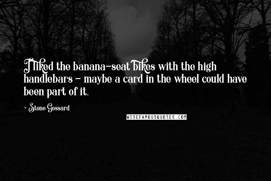 Stone Gossard Quotes: I liked the banana-seat bikes with the high handlebars - maybe a card in the wheel could have been part of it.