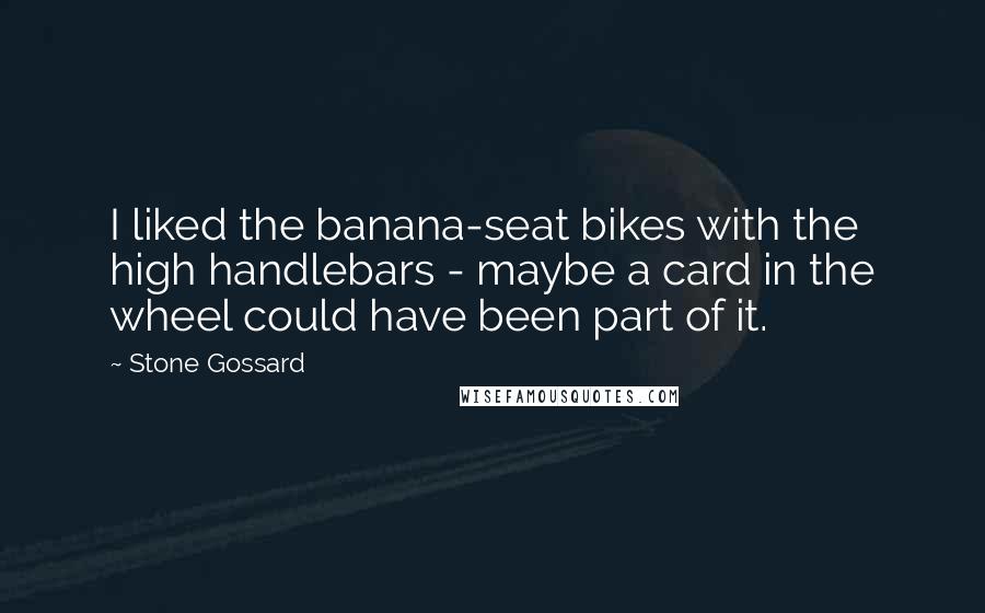 Stone Gossard Quotes: I liked the banana-seat bikes with the high handlebars - maybe a card in the wheel could have been part of it.