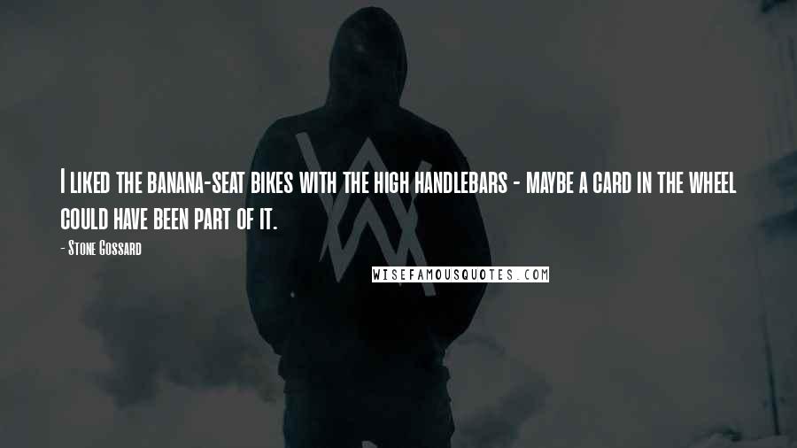 Stone Gossard Quotes: I liked the banana-seat bikes with the high handlebars - maybe a card in the wheel could have been part of it.
