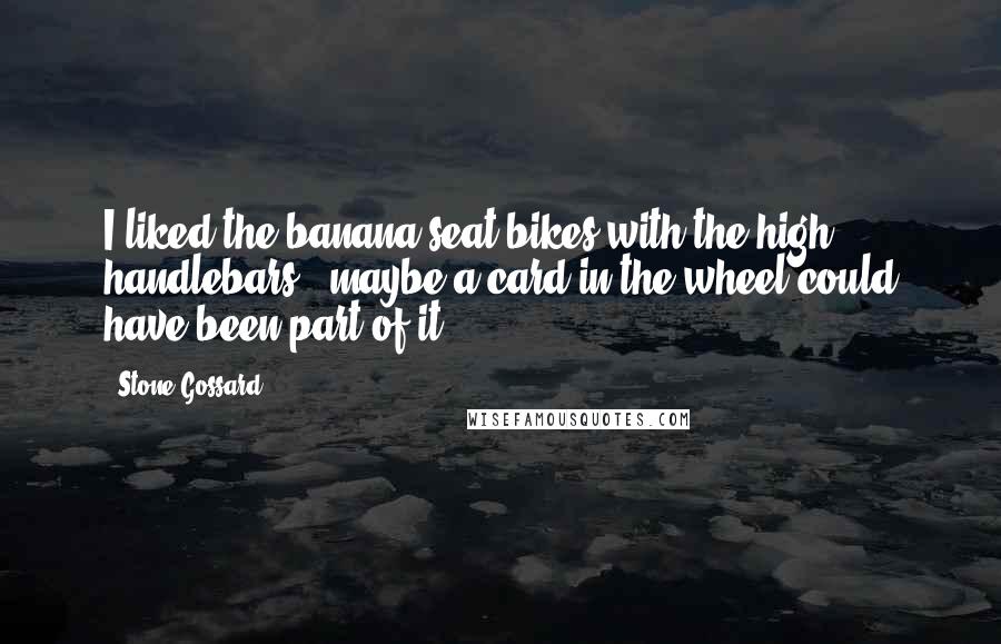 Stone Gossard Quotes: I liked the banana-seat bikes with the high handlebars - maybe a card in the wheel could have been part of it.