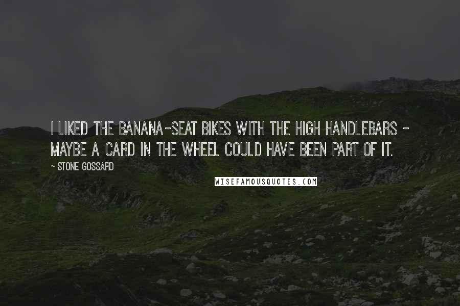 Stone Gossard Quotes: I liked the banana-seat bikes with the high handlebars - maybe a card in the wheel could have been part of it.