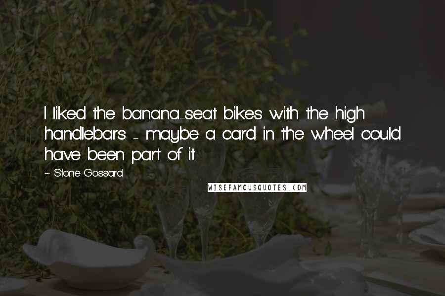 Stone Gossard Quotes: I liked the banana-seat bikes with the high handlebars - maybe a card in the wheel could have been part of it.