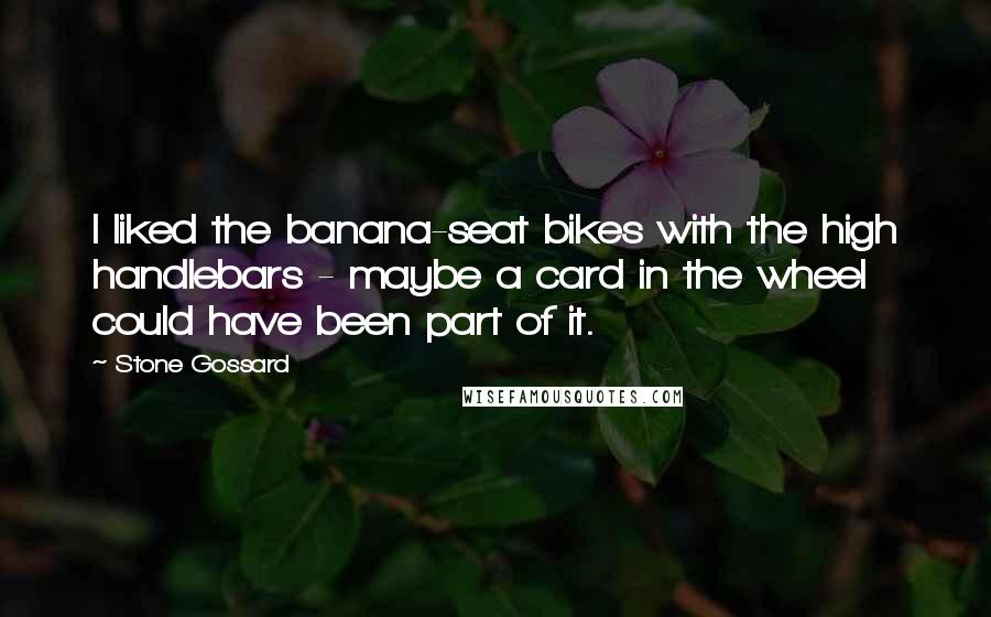 Stone Gossard Quotes: I liked the banana-seat bikes with the high handlebars - maybe a card in the wheel could have been part of it.