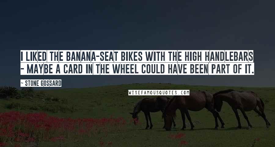 Stone Gossard Quotes: I liked the banana-seat bikes with the high handlebars - maybe a card in the wheel could have been part of it.