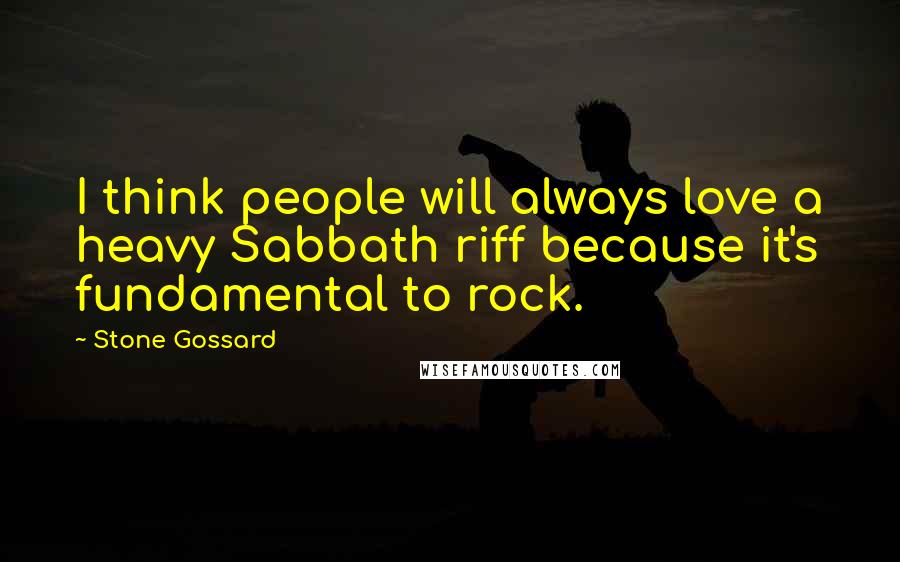 Stone Gossard Quotes: I think people will always love a heavy Sabbath riff because it's fundamental to rock.