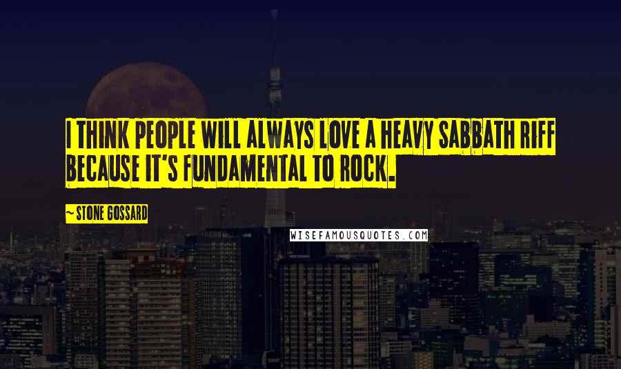 Stone Gossard Quotes: I think people will always love a heavy Sabbath riff because it's fundamental to rock.