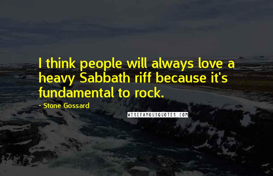 Stone Gossard Quotes: I think people will always love a heavy Sabbath riff because it's fundamental to rock.