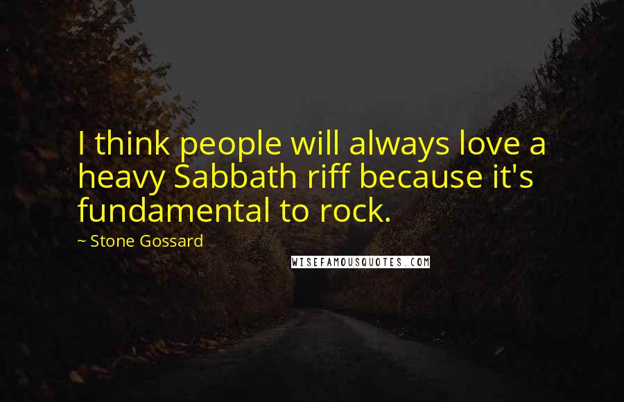 Stone Gossard Quotes: I think people will always love a heavy Sabbath riff because it's fundamental to rock.