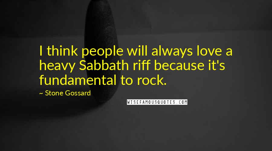 Stone Gossard Quotes: I think people will always love a heavy Sabbath riff because it's fundamental to rock.