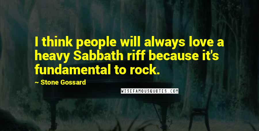 Stone Gossard Quotes: I think people will always love a heavy Sabbath riff because it's fundamental to rock.