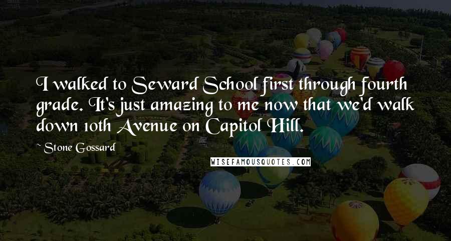 Stone Gossard Quotes: I walked to Seward School first through fourth grade. It's just amazing to me now that we'd walk down 10th Avenue on Capitol Hill.