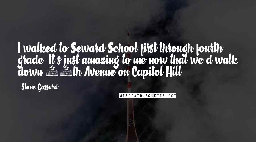 Stone Gossard Quotes: I walked to Seward School first through fourth grade. It's just amazing to me now that we'd walk down 10th Avenue on Capitol Hill.