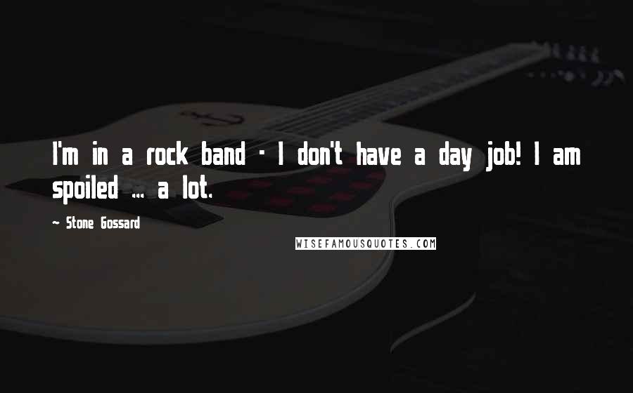 Stone Gossard Quotes: I'm in a rock band - I don't have a day job! I am spoiled ... a lot.