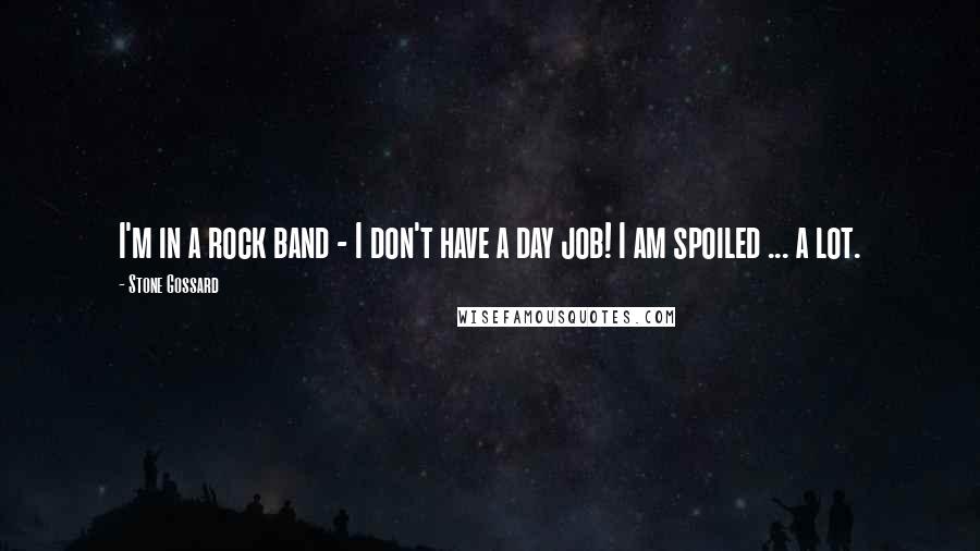 Stone Gossard Quotes: I'm in a rock band - I don't have a day job! I am spoiled ... a lot.