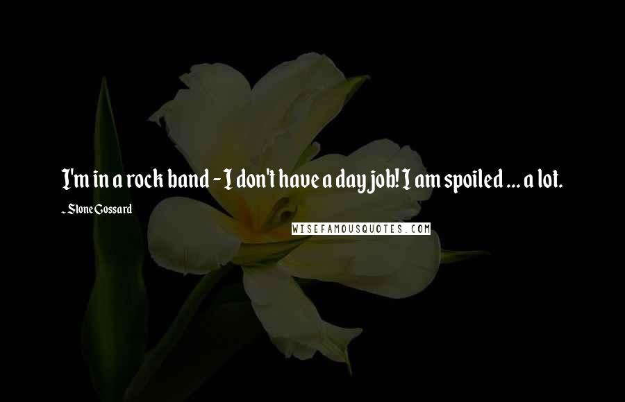 Stone Gossard Quotes: I'm in a rock band - I don't have a day job! I am spoiled ... a lot.