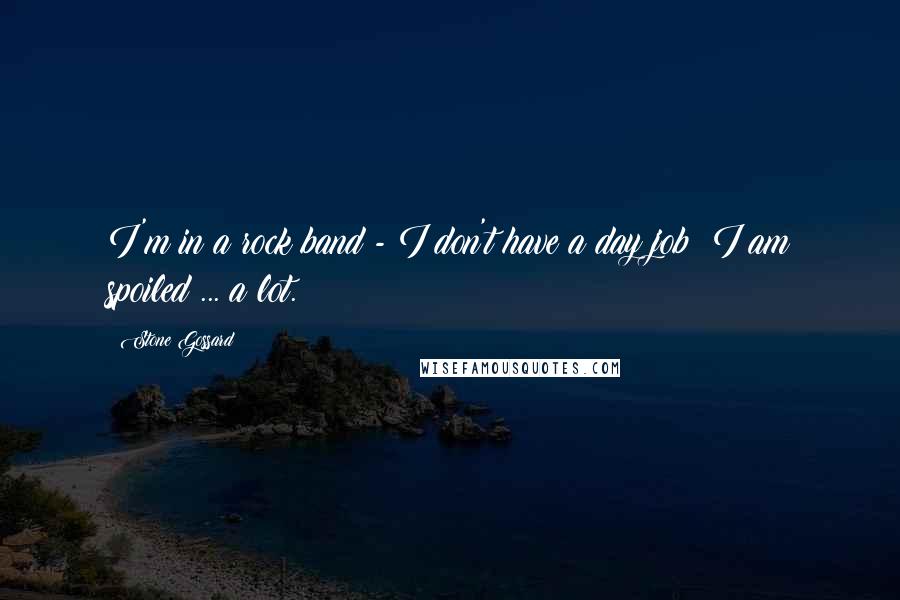Stone Gossard Quotes: I'm in a rock band - I don't have a day job! I am spoiled ... a lot.