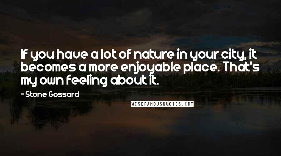 Stone Gossard Quotes: If you have a lot of nature in your city, it becomes a more enjoyable place. That's my own feeling about it.