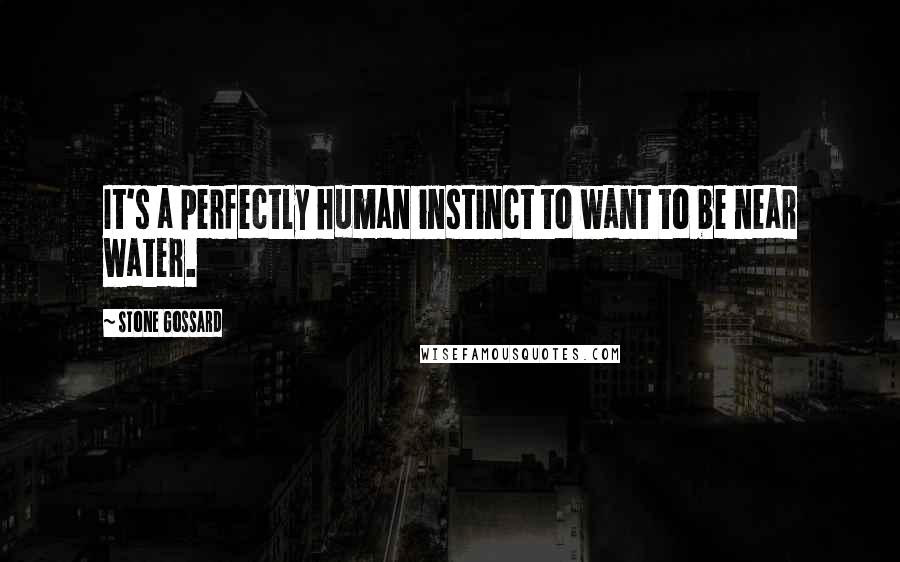 Stone Gossard Quotes: It's a perfectly human instinct to want to be near water.
