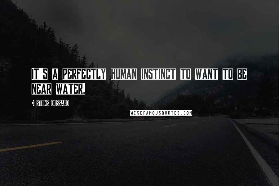 Stone Gossard Quotes: It's a perfectly human instinct to want to be near water.