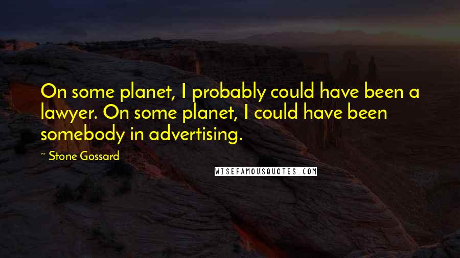 Stone Gossard Quotes: On some planet, I probably could have been a lawyer. On some planet, I could have been somebody in advertising.