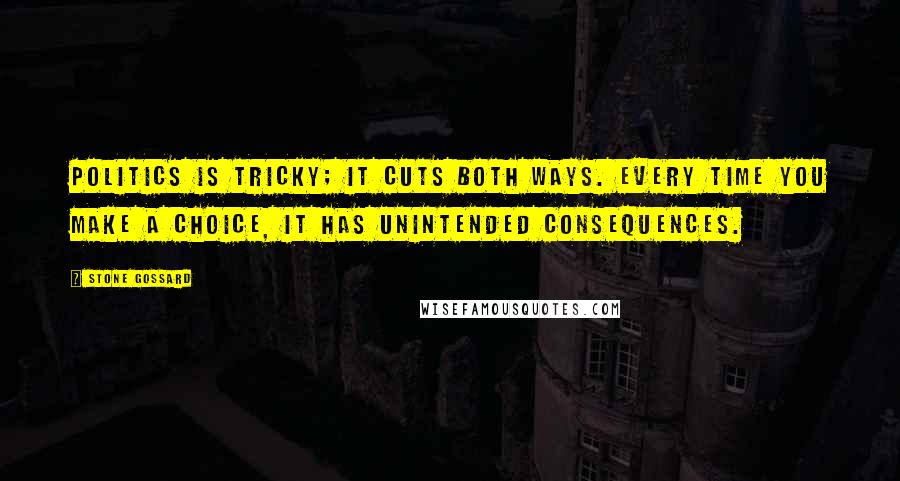 Stone Gossard Quotes: Politics is tricky; it cuts both ways. Every time you make a choice, it has unintended consequences.