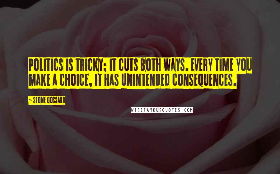 Stone Gossard Quotes: Politics is tricky; it cuts both ways. Every time you make a choice, it has unintended consequences.