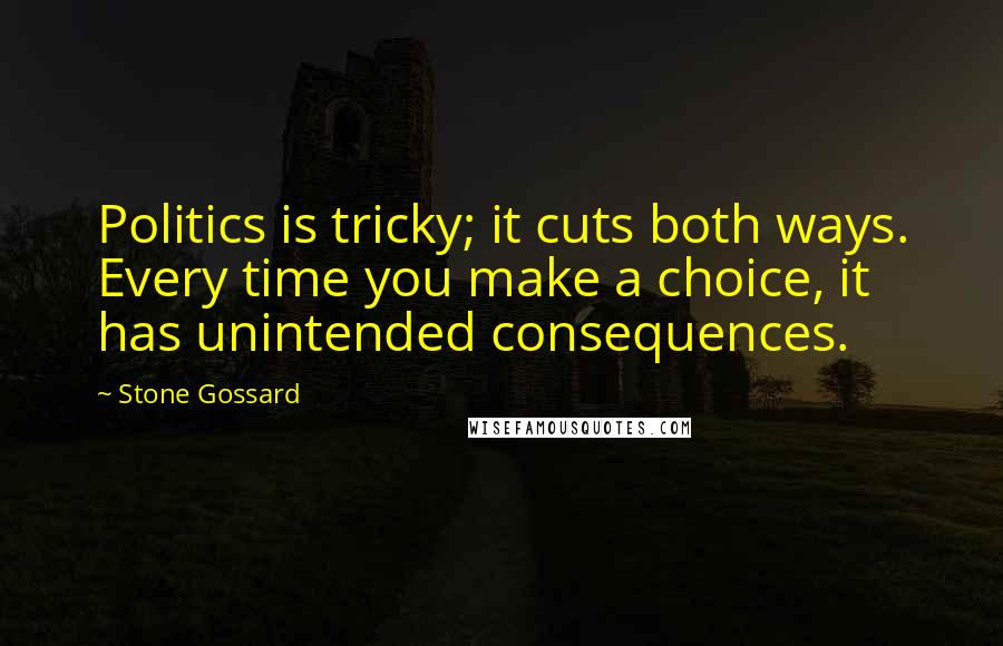 Stone Gossard Quotes: Politics is tricky; it cuts both ways. Every time you make a choice, it has unintended consequences.
