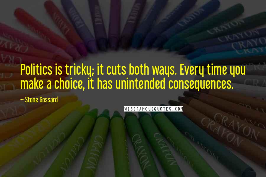 Stone Gossard Quotes: Politics is tricky; it cuts both ways. Every time you make a choice, it has unintended consequences.