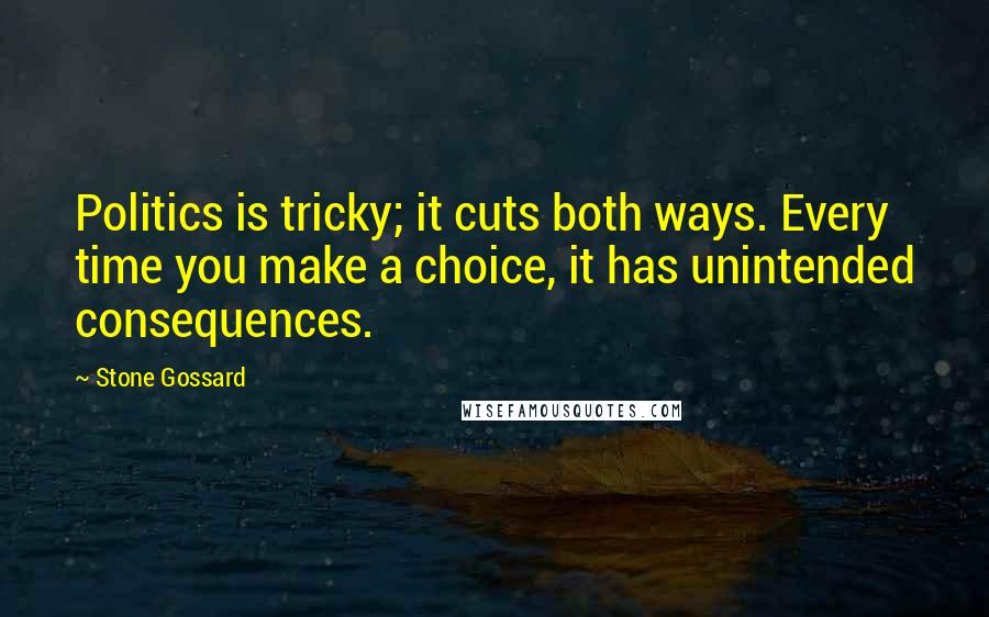 Stone Gossard Quotes: Politics is tricky; it cuts both ways. Every time you make a choice, it has unintended consequences.