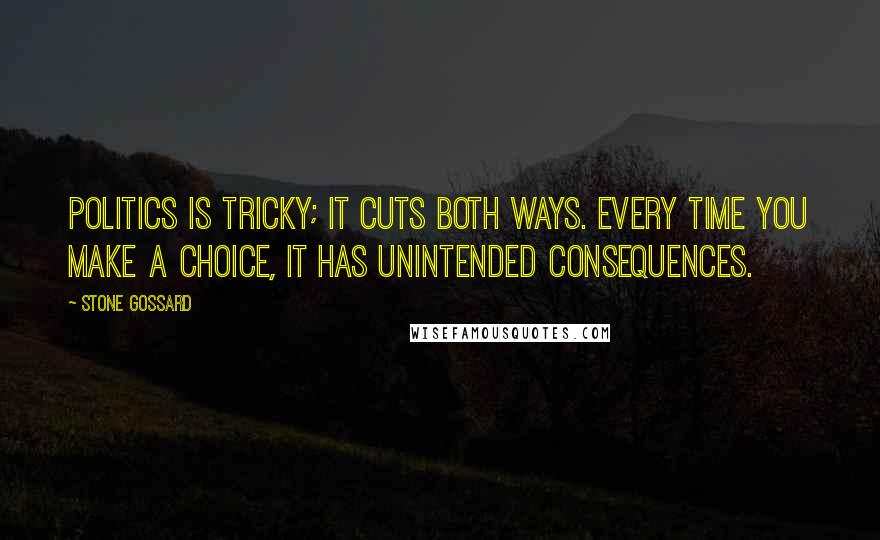 Stone Gossard Quotes: Politics is tricky; it cuts both ways. Every time you make a choice, it has unintended consequences.