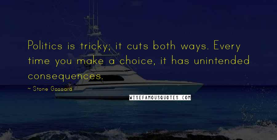 Stone Gossard Quotes: Politics is tricky; it cuts both ways. Every time you make a choice, it has unintended consequences.