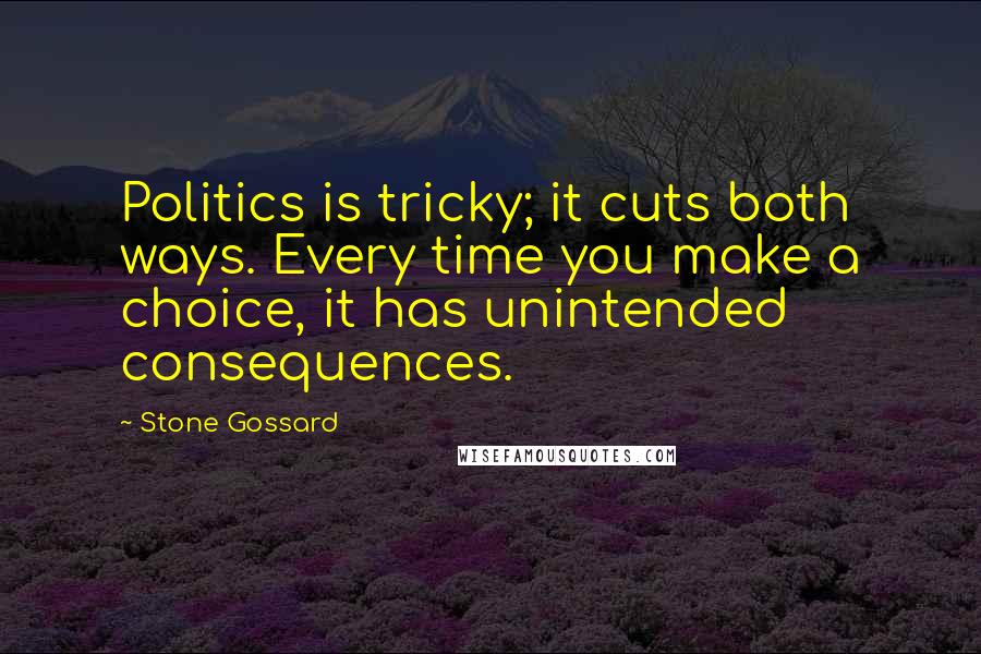 Stone Gossard Quotes: Politics is tricky; it cuts both ways. Every time you make a choice, it has unintended consequences.