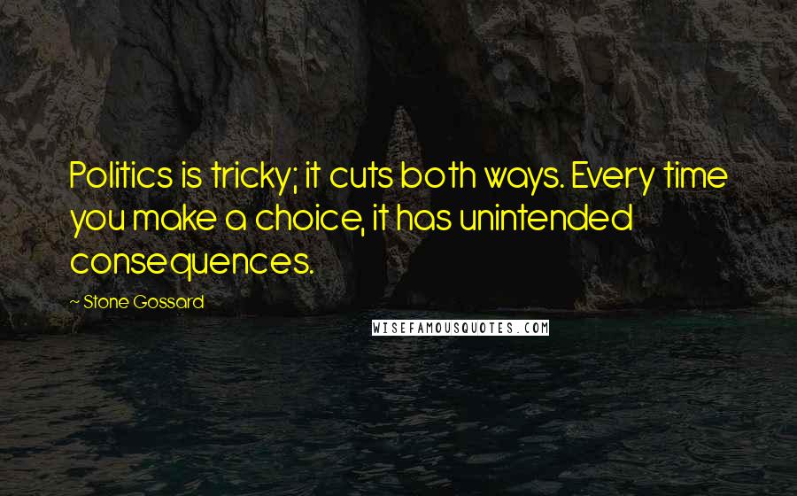 Stone Gossard Quotes: Politics is tricky; it cuts both ways. Every time you make a choice, it has unintended consequences.