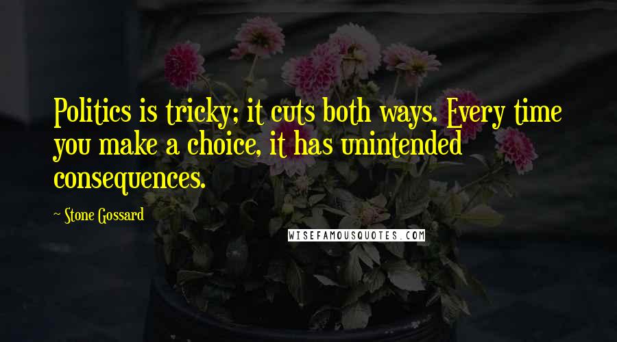 Stone Gossard Quotes: Politics is tricky; it cuts both ways. Every time you make a choice, it has unintended consequences.