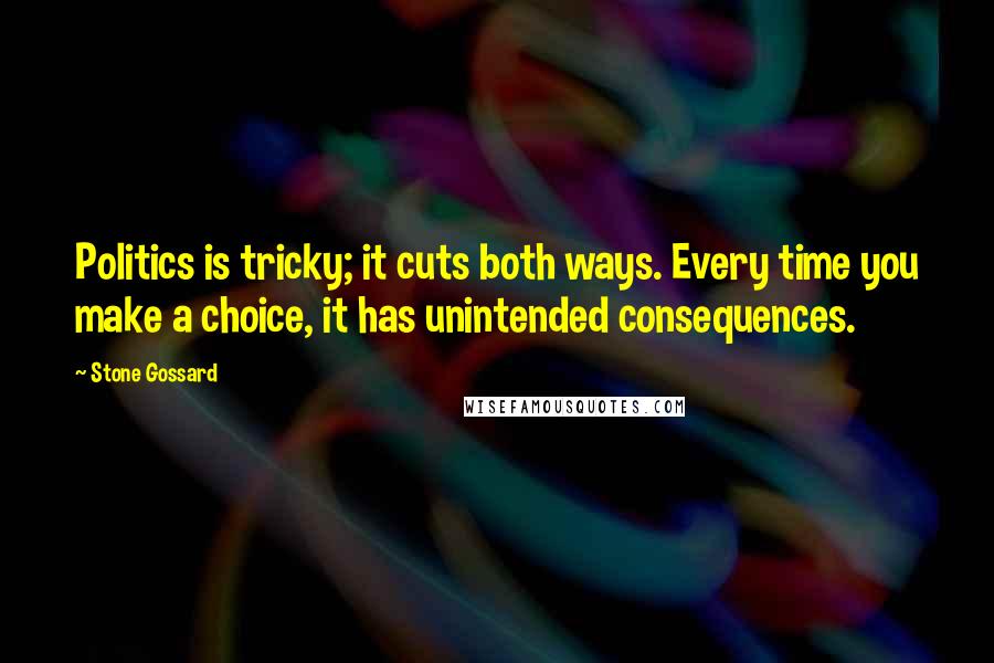 Stone Gossard Quotes: Politics is tricky; it cuts both ways. Every time you make a choice, it has unintended consequences.