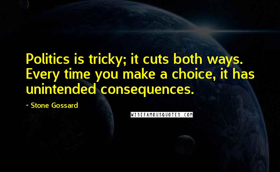 Stone Gossard Quotes: Politics is tricky; it cuts both ways. Every time you make a choice, it has unintended consequences.