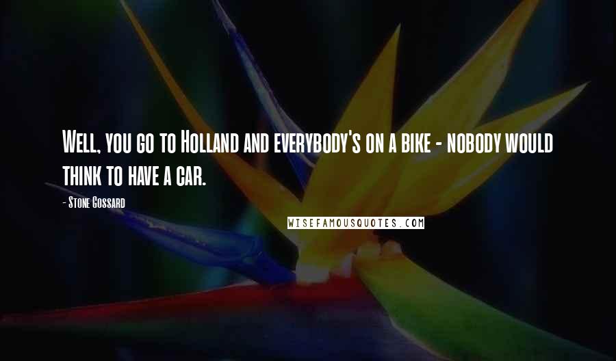 Stone Gossard Quotes: Well, you go to Holland and everybody's on a bike - nobody would think to have a car.
