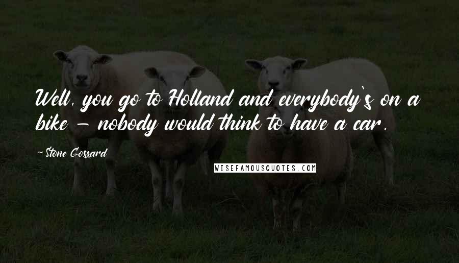 Stone Gossard Quotes: Well, you go to Holland and everybody's on a bike - nobody would think to have a car.
