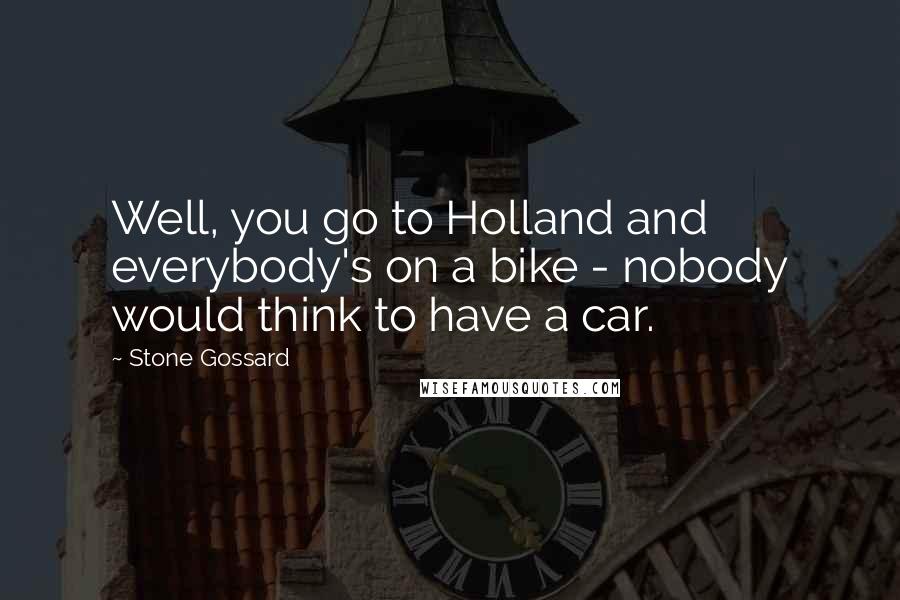Stone Gossard Quotes: Well, you go to Holland and everybody's on a bike - nobody would think to have a car.