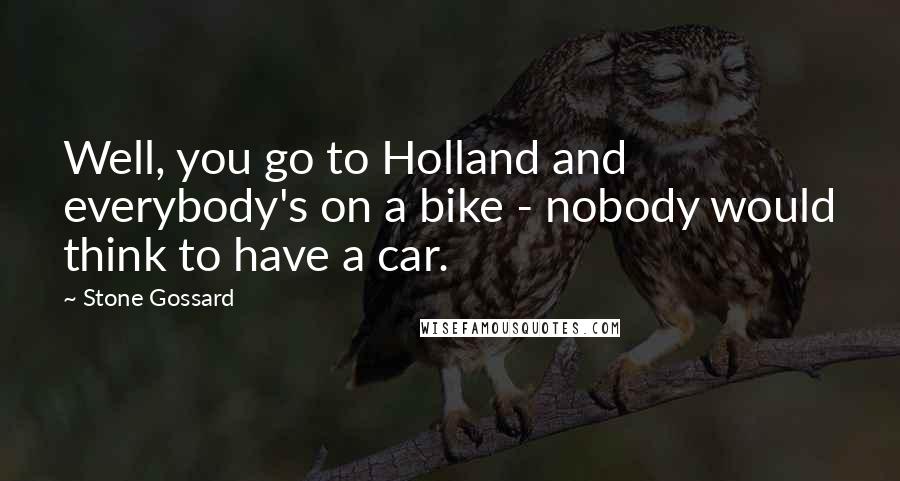 Stone Gossard Quotes: Well, you go to Holland and everybody's on a bike - nobody would think to have a car.