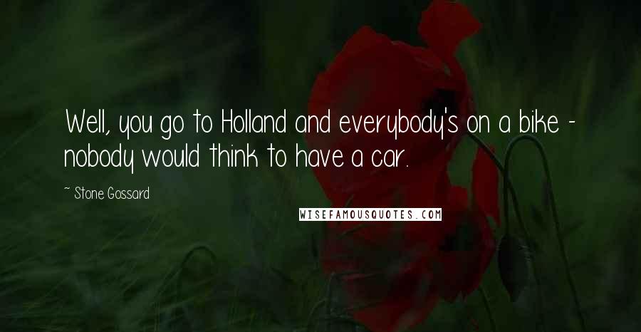 Stone Gossard Quotes: Well, you go to Holland and everybody's on a bike - nobody would think to have a car.