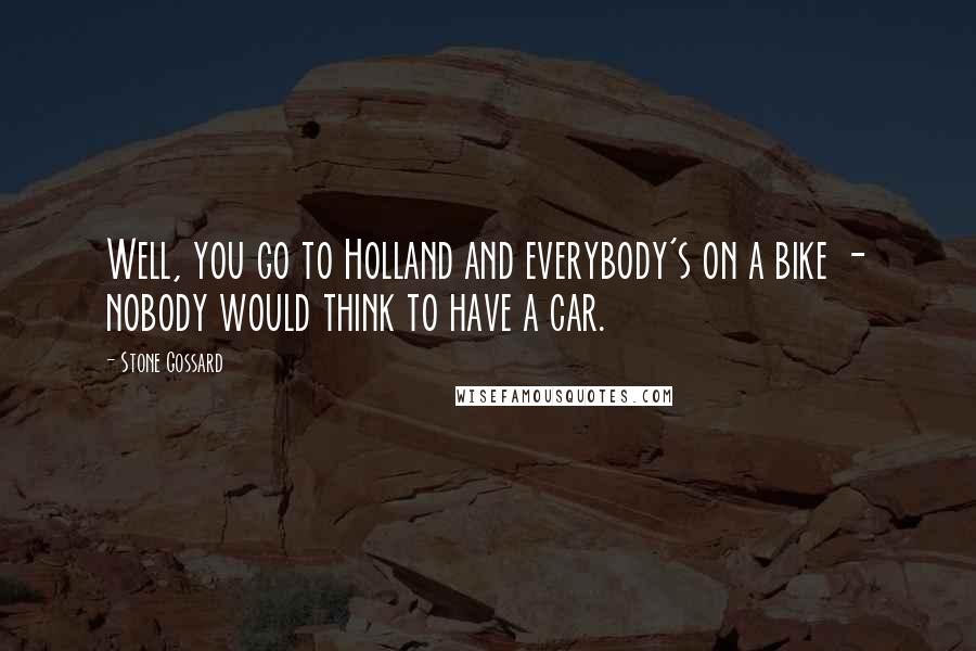 Stone Gossard Quotes: Well, you go to Holland and everybody's on a bike - nobody would think to have a car.