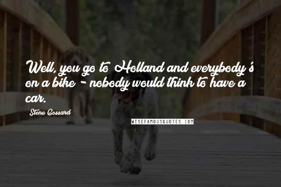 Stone Gossard Quotes: Well, you go to Holland and everybody's on a bike - nobody would think to have a car.