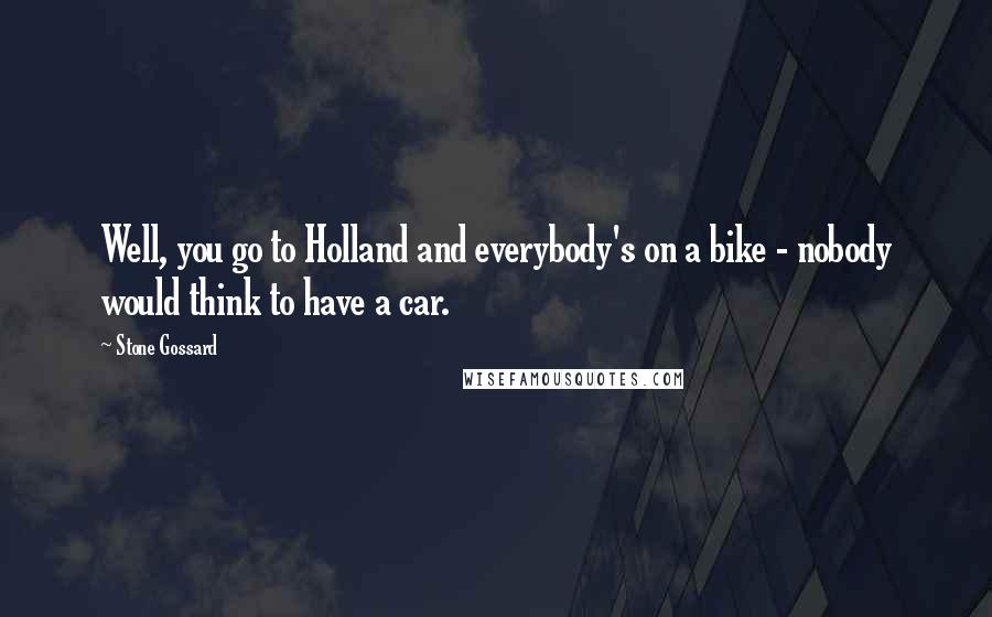 Stone Gossard Quotes: Well, you go to Holland and everybody's on a bike - nobody would think to have a car.