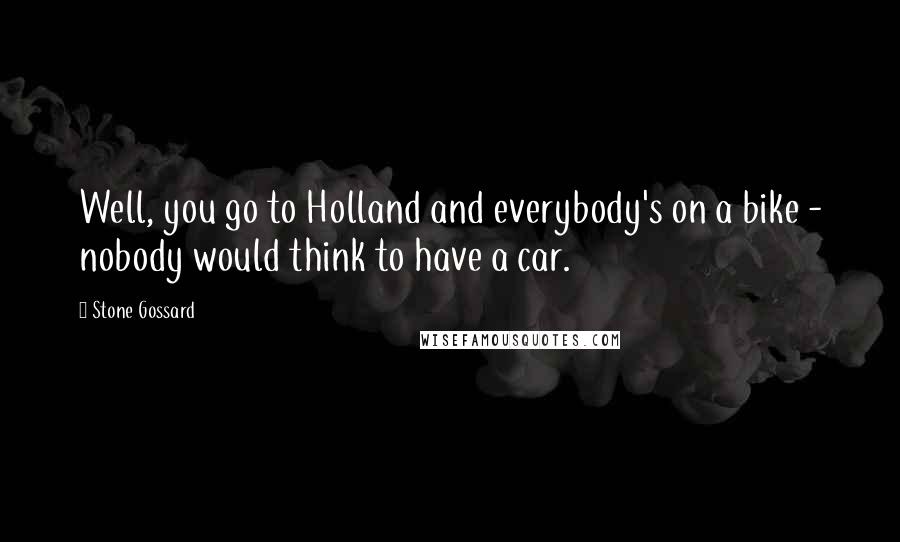 Stone Gossard Quotes: Well, you go to Holland and everybody's on a bike - nobody would think to have a car.