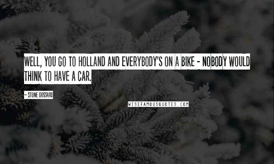 Stone Gossard Quotes: Well, you go to Holland and everybody's on a bike - nobody would think to have a car.