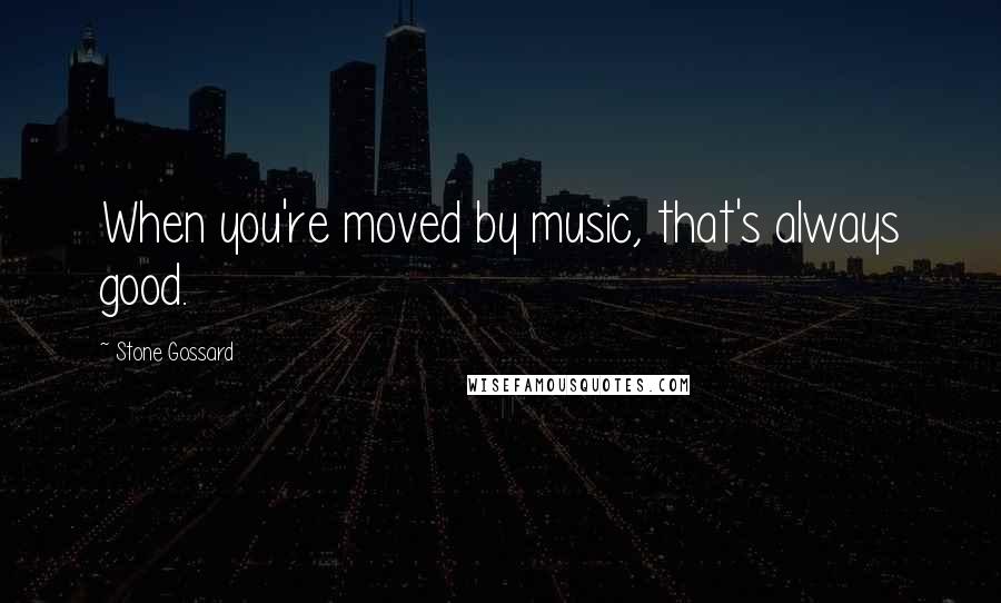 Stone Gossard Quotes: When you're moved by music, that's always good.