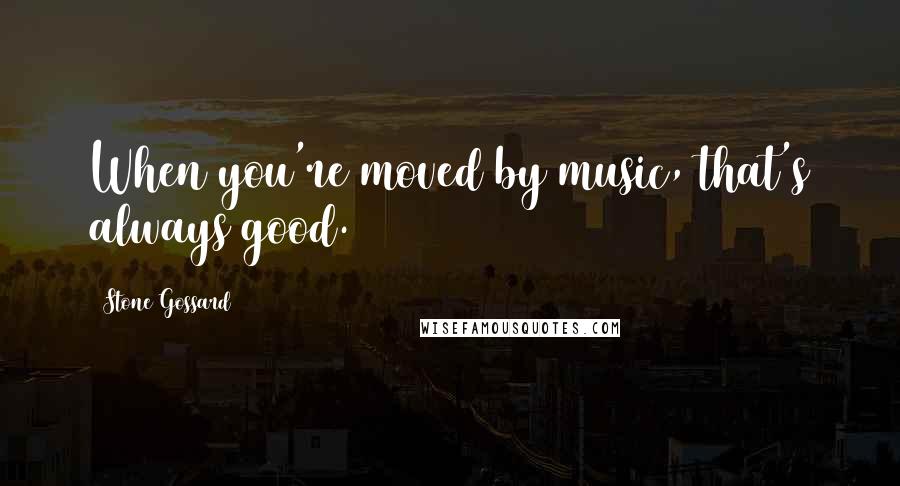 Stone Gossard Quotes: When you're moved by music, that's always good.