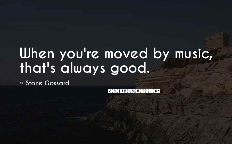 Stone Gossard Quotes: When you're moved by music, that's always good.