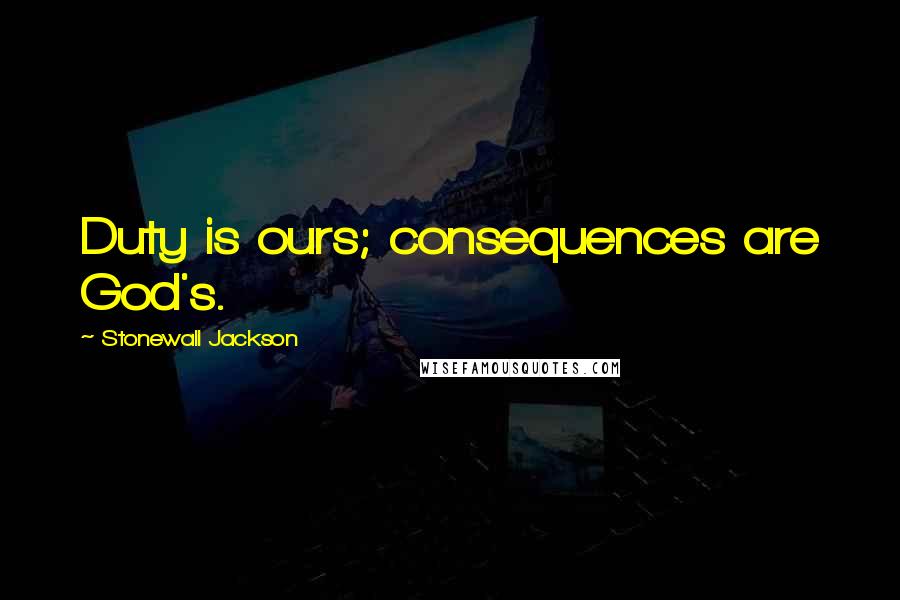 Stonewall Jackson Quotes: Duty is ours; consequences are God's.